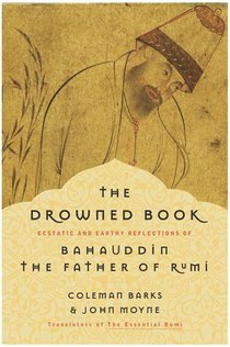 The Drowned Book: Ecstatic and Earthy Reflections of Bahauddin, the Father of Rumi