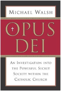 Opus Dei: An Investigation Into the Powerful, Secretive Society Within the Catholic Church