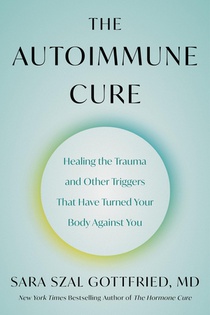 The Autoimmune Cure: Healing the Trauma and Other Triggers That Have Turned Your Body Against You