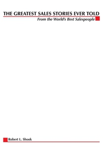 The Greatest Sales Stories Ever Told: From the World's Best Salespeople