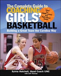 The Complete Guide to Coaching Girls' Basketball: Building a Great Team the Carolina Way