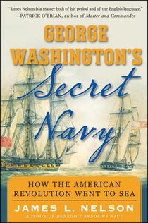 George Washington's Secret Navy: How the American Revolution Went to Sea