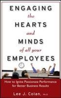 Engaging the Hearts and Minds of All Your Employees: How to Ignite Passionate Performance for Better Business Results