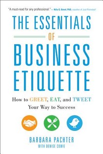 The Essentials of Business Etiquette: How to Greet, Eat, and Tweet Your Way to Success