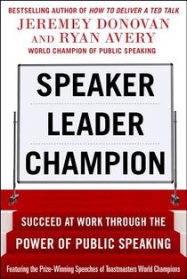 Speaker, Leader, Champion: Succeed at Work Through the Power of Public Speaking, featuring the prize-winning speeches of Toastmasters World Champions