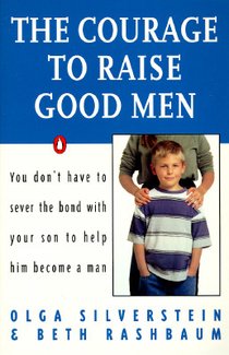 The Courage to Raise Good Men: You Don't Have to Sever the Bond with Your Son to Help Him Become a Man