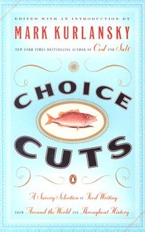 Choice Cuts: A Savory Selection of Food Writing from Around the World and Throughout History