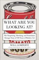 What Are You Looking At?: The Surprising, Shocking, and Sometimes Strange Story of 150 Years of Modern Art voorzijde