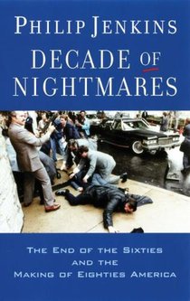 Decade of Nightmares: The End of the Sixties and the Making of Eighties America