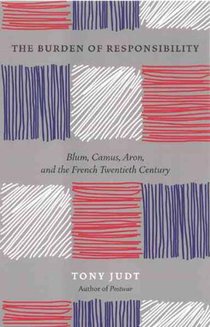 The Burden of Responsibility : Blum, Camus, Aron, and the French Twentieth Century