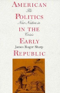 American Politics in the Early Republic: The New Nation in Crisis