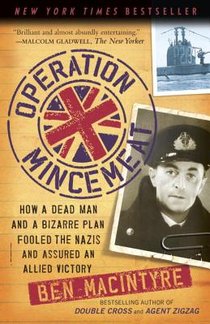 Operation Mincemeat: How a Dead Man and a Bizarre Plan Fooled the Nazis and Assured an Allied Victory