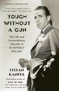 Tough Without a Gun: The Life and Extraordinary Afterlife of Humphrey Bogart