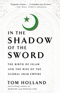 In the Shadow of the Sword: The Birth of Islam and the Rise of the Global Arab Empire