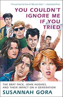 You Couldn't Ignore Me If You Tried: The Brat Pack, John Hughes, and Their Impact on a Generation