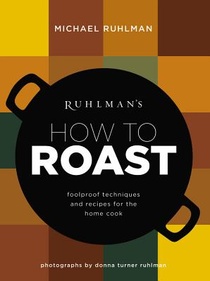 Ruhlman's How to Roast: Foolproof Techniques and Recipes for the Home Cook voorzijde