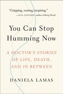 You Can Stop Humming Now: A Doctor's Stories of Life, Death, and in Between