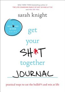 Get Your Sh*t Together Journal: Practical Ways to Cut the Bullsh*t and Win at Life