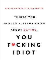 Things You Should Already Know About Dating, You F*cking Idiot