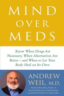 Mind Over Meds: Know When Drugs Are Necessary, When Alternatives Are Better - And When to Let Your Body Heal on Its Own