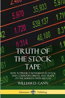 Truth of the Stock Tape: How to Predict Movements in Stock and Commodity Prices, and Trade on the Markets with Success