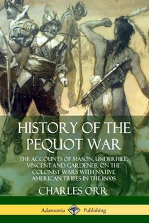 History of the Pequot War: The Accounts of Mason, Underhill, Vincent and Gardener on the Colonist Wars with Native American Tribes in the 1600s