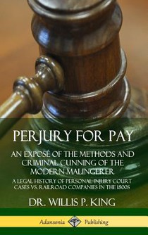 Perjury for Pay: An Expose of the Methods and Criminal Cunning of the Modern Malingerer; A Legal History of Personal Injury Court Cases vs. Railroad Companies in the 1800s (Hardcover)
