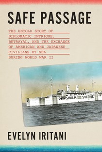 Safe Passage: The Untold Story of Diplomatic Intrigue, Betrayal​, and the Exchange of American and Japanese Civilians by Sea During W​o
