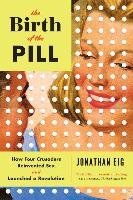 The Birth of the Pill - How Four Crusaders Reinvented Sex and Launched a Revolution