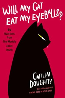 Will My Cat Eat My Eyeballs? - Big Questions from Tiny Mortals About Death