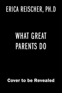 What Great Parents Do: 75 Simple Strategies for Raising Kids Who Thrive