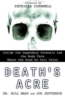 Death's Acre: Inside the Legendary Forensic Lab the Body Farm Where the Dead Do Tell Tales