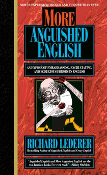 More Anguished English: An Expose of Embarrassing Excruciating, and Egregious Errors in English