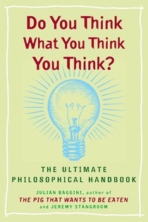 Do You Think What You Think You Think?: The Ultimate Philosophical Handbook