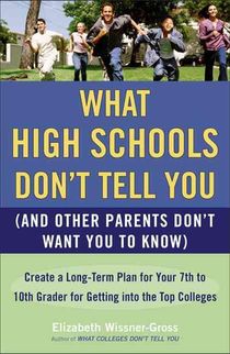 What High Schools Don't Tell You (and Other Parents Don't Want You Toknow): Create a Long-Term Plan for Your 7th to 10th Grader for Getting Into the T