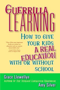 Guerrilla Learning: How to Give Your Kids a Real Education with or Without School