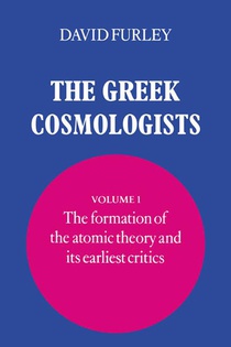 The Greek Cosmologists: Volume 1, The Formation of the Atomic Theory and its Earliest Critics