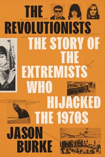 The Revolutionists: The Story of the Extremists Who Hijacked the 1970s
