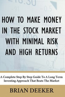 How To Make Money In The Stock Market With Minimal Risk And High Returns: A Complete Step By Step Guide To A Long Term Investing Approach That Beats T