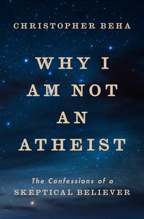 Why I Am Not an Atheist: The Confessions of a Skeptical Believer