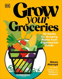 Grow Your Groceries: 40 Hacks for Growing Plants from Your Supermarket Shop