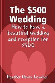 The $500 Wedding: How to Have a Beautiful Wedding and Reception for $500