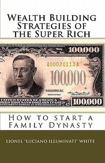 Wealth Building Strategies of the Super Rich: How to start a Family Dynasty