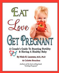 Eat, Love, Get Pregnant: A Couple's Guide To Boosting Fertility & Having A Healthy Baby