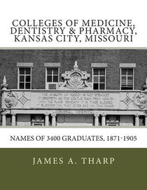Colleges of Medicine, Dentistry & Pharmacy Kansas City, Missouri Names of 3400 Graduates, 1871-1905