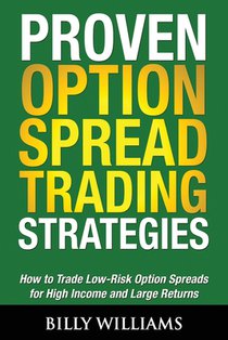 Proven Option Spread Trading Strategies: How to Trade Low-Risk Option Spreads for High Income and Large Returns