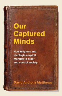 Our Captured Minds: How religions and ideologies exploit morality to order and control society