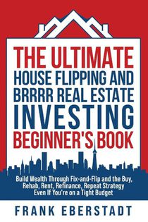 The Ultimate House Flipping and BRRRR Real Estate Investing Beginner's Book