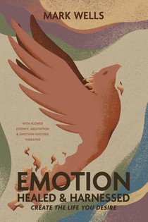 EMOTION Healed and Harnessed - create the life you desire with flower essence, meditation and emotion focused therapies