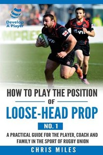 How to play the position of loose-head prop (No. 1): A practical guide for the player, coach and family in the sport of rugby union voorzijde